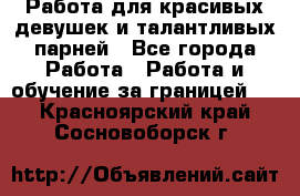 Работа для красивых девушек и талантливых парней - Все города Работа » Работа и обучение за границей   . Красноярский край,Сосновоборск г.